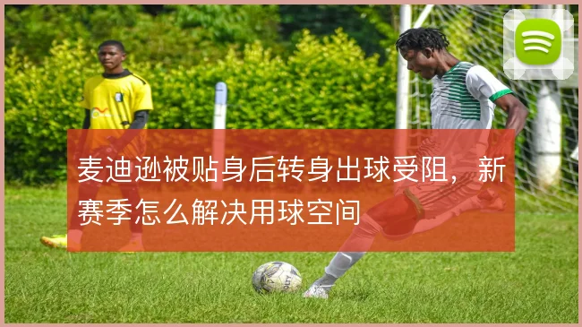 麦迪逊被贴身后转身出球受阻，新赛季怎么解决用球空间