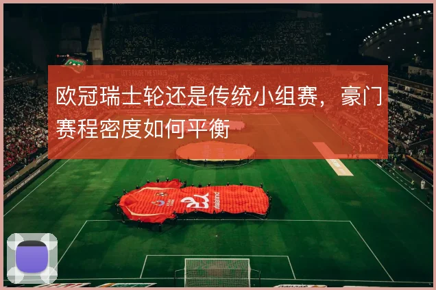 欧冠瑞士轮还是传统小组赛，豪门赛程密度如何平衡