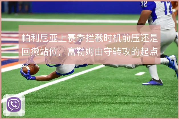 帕利尼亚上赛季拦截时机前压还是回撤站位,富勒姆由守转攻的起点随之不同