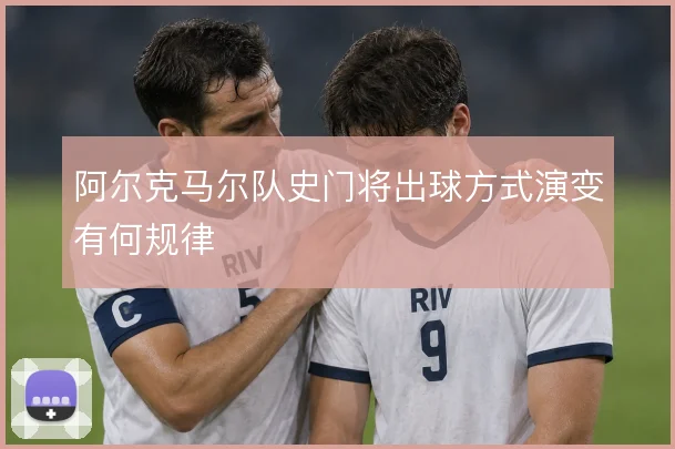 阿尔克马尔队史门将出球方式演变有何规律
