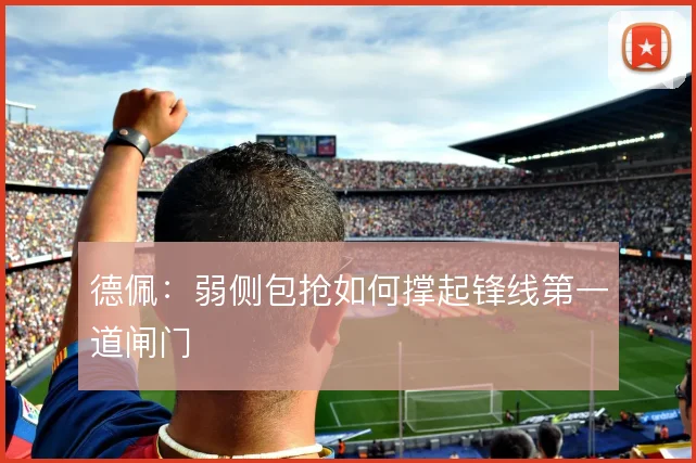 德佩:弱侧包抢如何撑起锋线第一道闸门