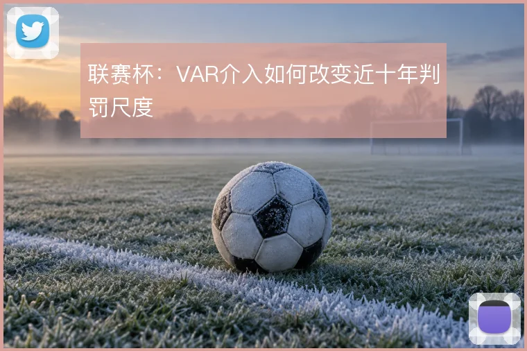 联赛杯:VAR介入如何改变近十年判罚尺度