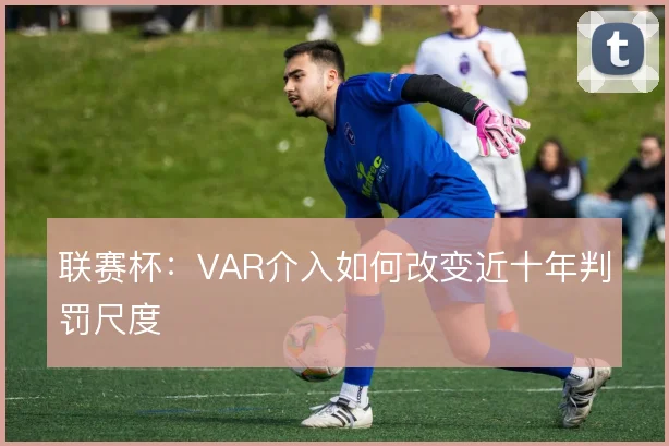 联赛杯：VAR介入如何改变近十年判罚尺度