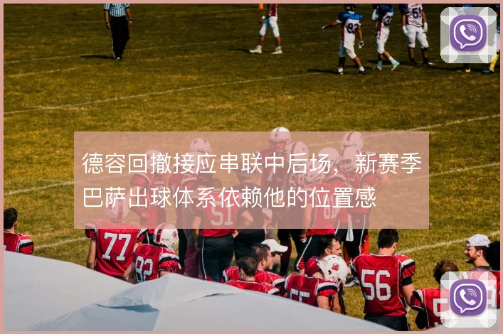 德容回撤接应串联中后场,新赛季巴萨出球体系依赖他的位置感