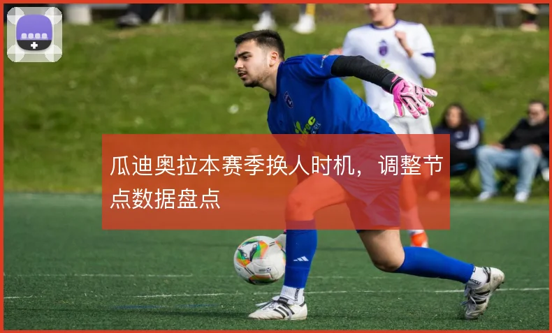 瓜迪奥拉本赛季换人时机,调整节点数据盘点