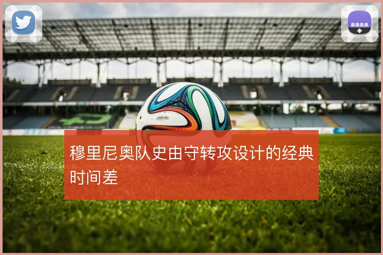 穆里尼奥队史由守转攻设计的经典时间差
