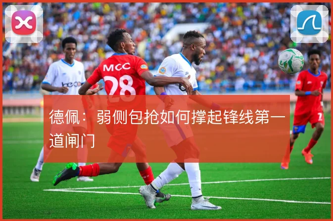 德佩:弱侧包抢如何撑起锋线第一道闸门