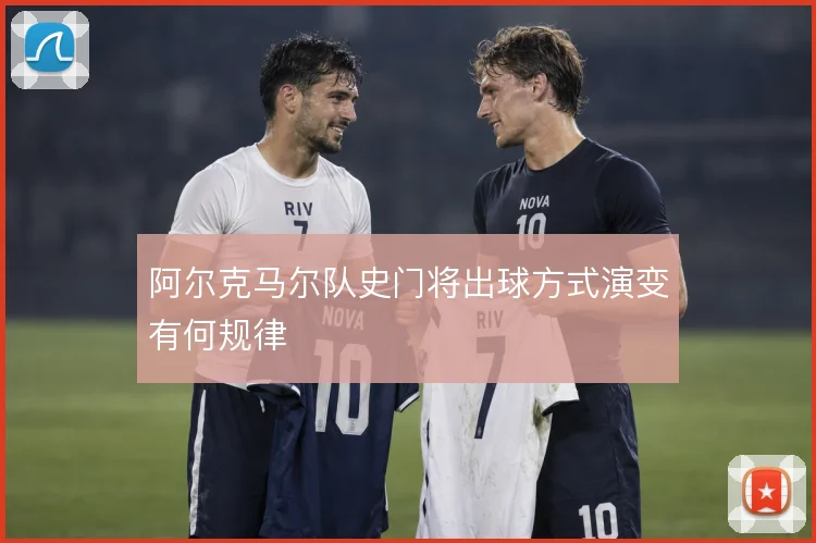 阿尔克马尔队史门将出球方式演变有何规律