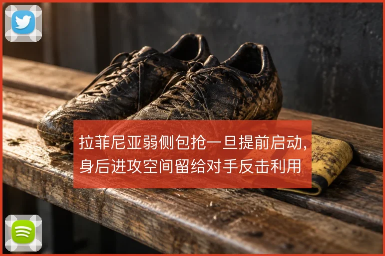 拉菲尼亚弱侧包抢一旦提前启动，身后进攻空间留给对手反击利用