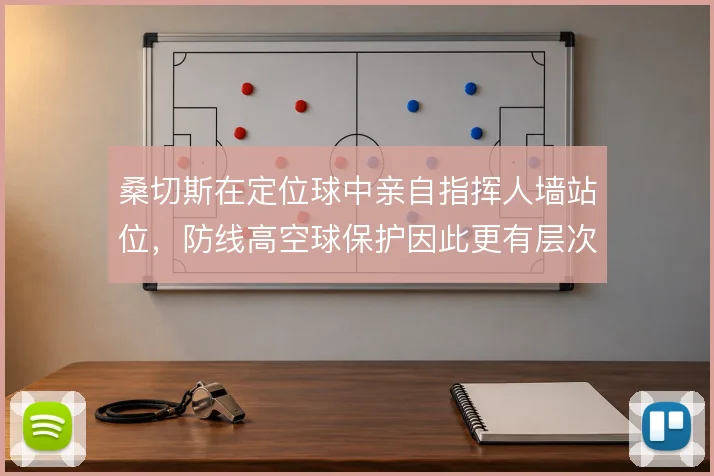 桑切斯在定位球中亲自指挥人墙站位，防线高空球保护因此更有层次