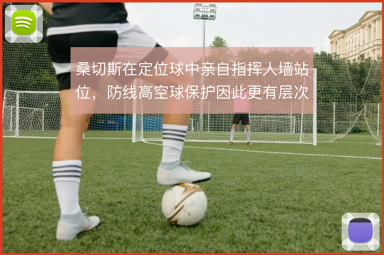 桑切斯在定位球中亲自指挥人墙站位,防线高空球保护因此更有层次